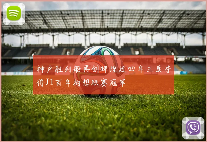 神户胜利船再创辉煌近四年三度夺得J1百年构想联赛冠军