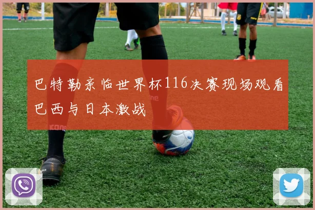 巴特勒亲临世界杯116决赛现场观看巴西与日本激战
